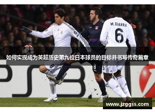 如何实现成为英超历史第九位日本球员的目标并书写传奇篇章