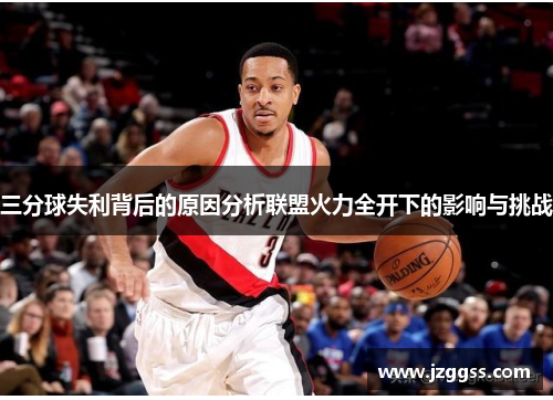 三分球失利背后的原因分析联盟火力全开下的影响与挑战