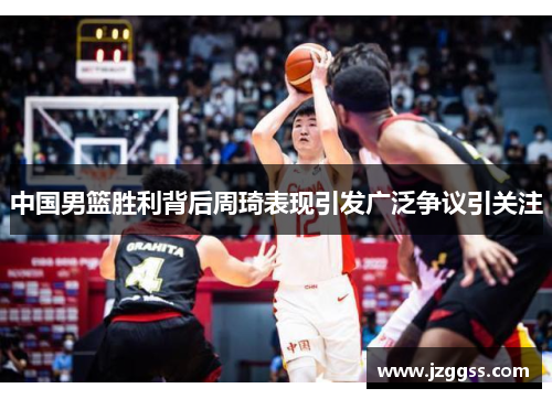 中国男篮胜利背后周琦表现引发广泛争议引关注