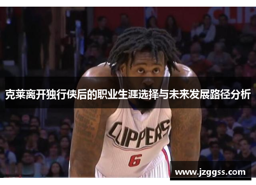 克莱离开独行侠后的职业生涯选择与未来发展路径分析