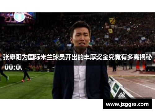 张康阳为国际米兰球员开出的丰厚奖金究竟有多高揭秘