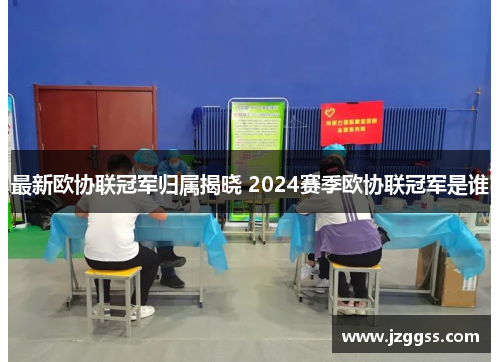 最新欧协联冠军归属揭晓 2024赛季欧协联冠军是谁
