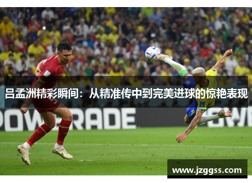 吕孟洲精彩瞬间：从精准传中到完美进球的惊艳表现