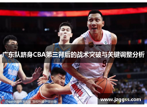 广东队跻身CBA第三背后的战术突破与关键调整分析