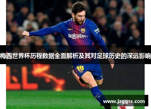 梅西世界杯历程数据全面解析及其对足球历史的深远影响
