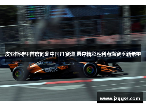 皮亚斯特里首度问鼎中国F1赛道 勇夺精彩胜利点燃赛季新希望