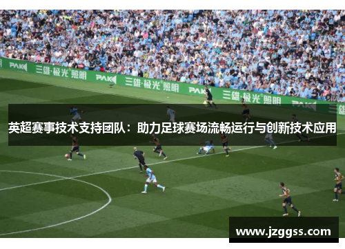 英超赛事技术支持团队：助力足球赛场流畅运行与创新技术应用