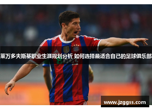 莱万多夫斯基职业生涯规划分析 如何选择最适合自己的足球俱乐部