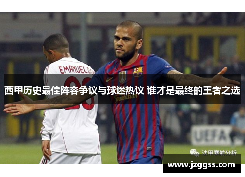 西甲历史最佳阵容争议与球迷热议 谁才是最终的王者之选