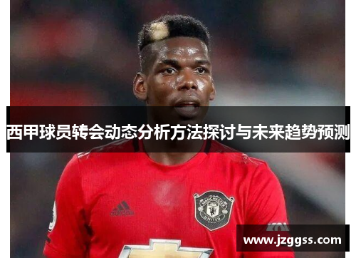西甲球员转会动态分析方法探讨与未来趋势预测