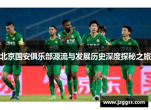 北京国安俱乐部源流与发展历史深度探秘之旅