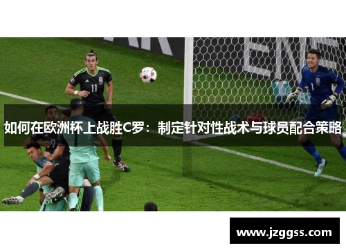 如何在欧洲杯上战胜C罗：制定针对性战术与球员配合策略